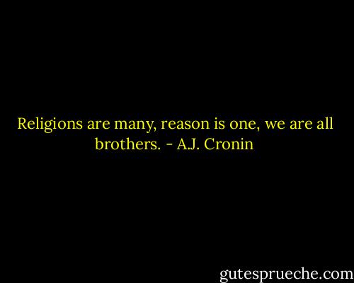Religions are many, reason is one, we are all brothers. - A.J. Cronin