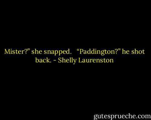 Mister?” she snapped. <br /><br />“Paddington?” he shot back. - Shelly Laurenston