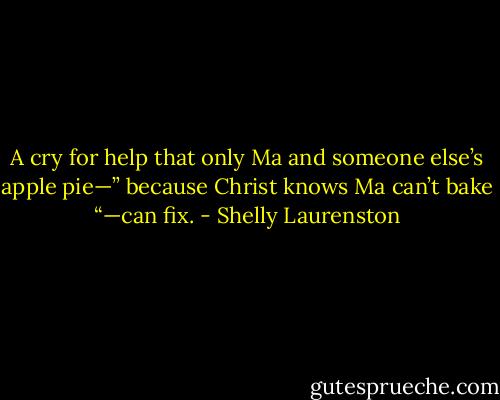 A cry for help that only Ma and someone else’s apple pie—” because Christ knows Ma can’t bake “—can fix. - Shelly Laurenston