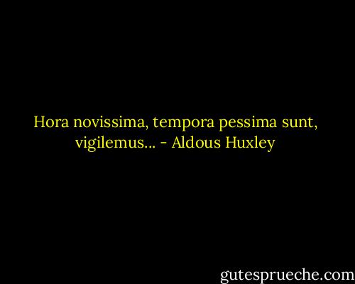 Hora novissima, tempora pessima sunt, vigilemus... - Aldous Huxley