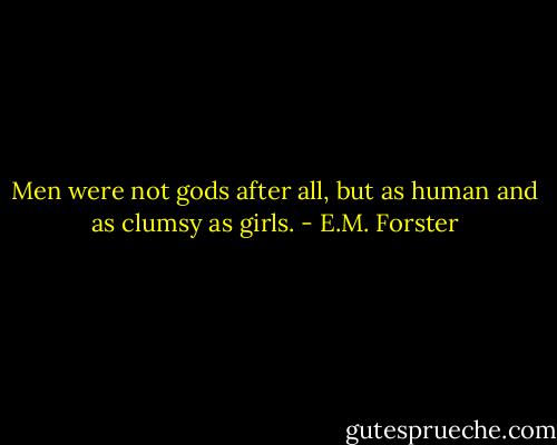 Men were not gods after all, but as human and as clumsy as girls. - E.M. Forster