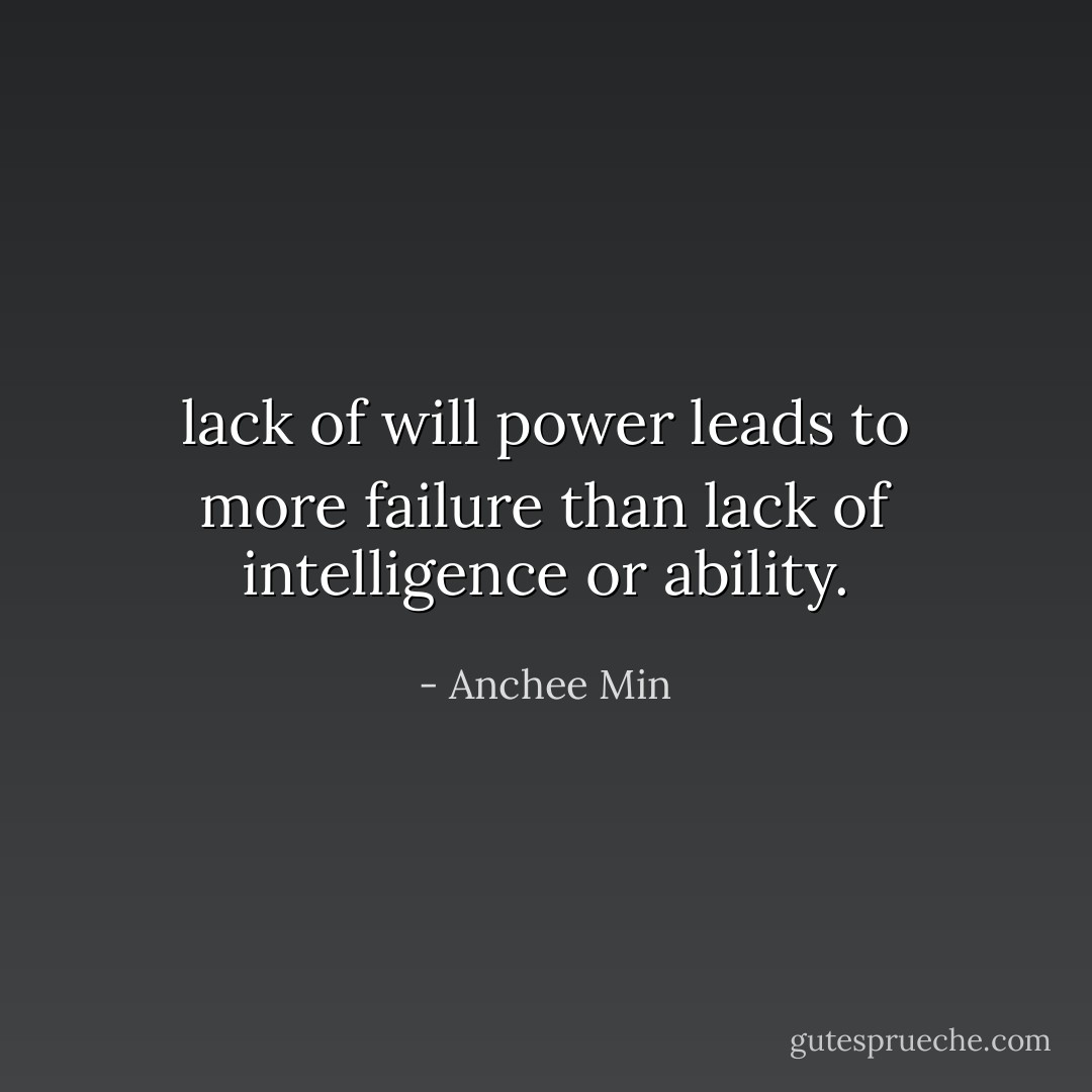 lack of will power leads to more failure than lack of intelligence or ability. - Anchee Min