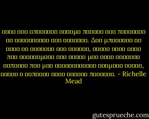 Ειχα την απαντηση ετοιμη προτου καν προφτασω να ολοκληρωσω την ερωτηση. Δεν μπορουσα να γινω το κοριτσι του Μεισον, γιατι καθε φορα που σκεφτομουν τον εαυτο μου στην αγκαλια καποιου που μου σιγοψιθυριζε βρομικα λογια, αυτος ο καποιος ειχε ρωσικη προφορα. - Richelle Mead