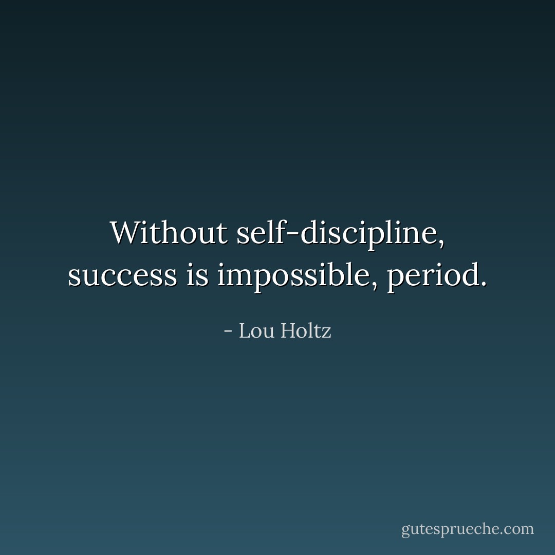 Without self-discipline, success is impossible, period. - Lou Holtz