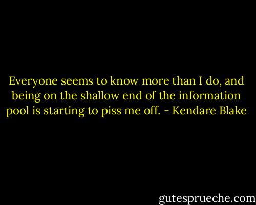 Everyone seems to know more than I do, and being on the shallow end of the information pool is starting to piss me off. - Kendare Blake