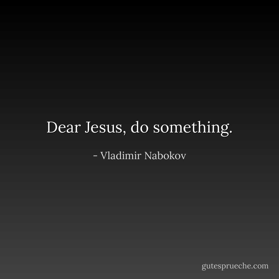 Dear Jesus, do something. - Vladimir Nabokov