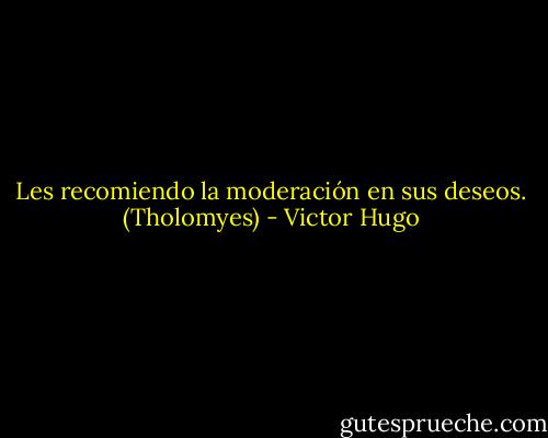 Les recomiendo la moderación en sus deseos. (Tholomyes) - Victor Hugo