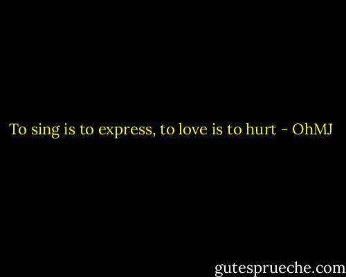 To sing is to express, to love is to hurt - OhMJ