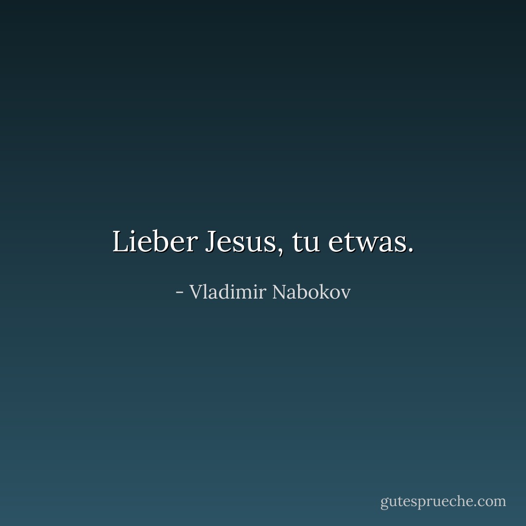 Lieber Jesus, tu etwas. - Vladimir Nabokov<