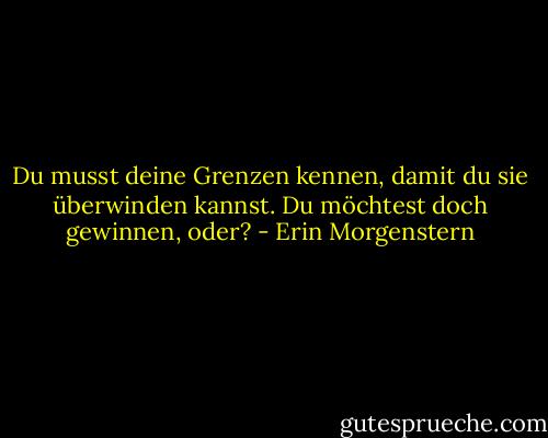 Du musst deine Grenzen kennen, damit du sie überwinden kannst. Du möchtest doch gewinnen, oder? - Erin Morgenstern
