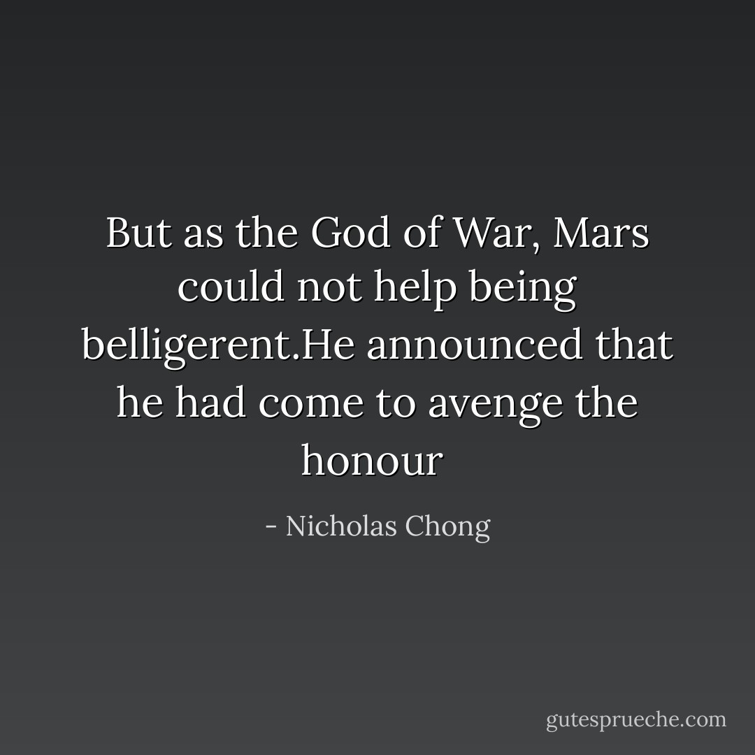 But as the God of War, Mars could not help being belligerent.He announced that he had come to avenge the honour  - Nicholas Chong