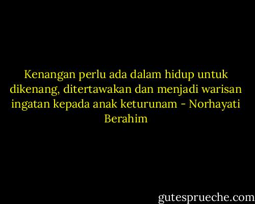 Kenangan perlu ada dalam hidup untuk dikenang, ditertawakan dan menjadi warisan ingatan kepada anak keturunam - Norhayati Berahim