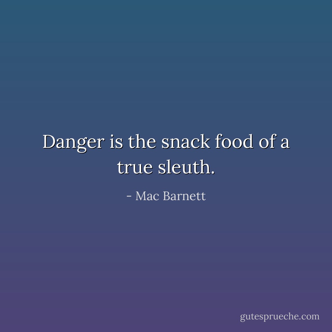 Danger is the snack food of a true sleuth. - Mac Barnett