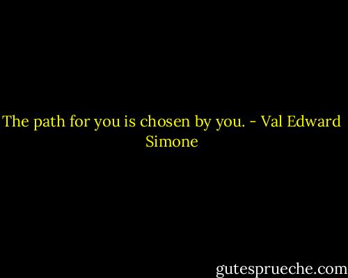 The path for you is chosen by you. - Val Edward Simone