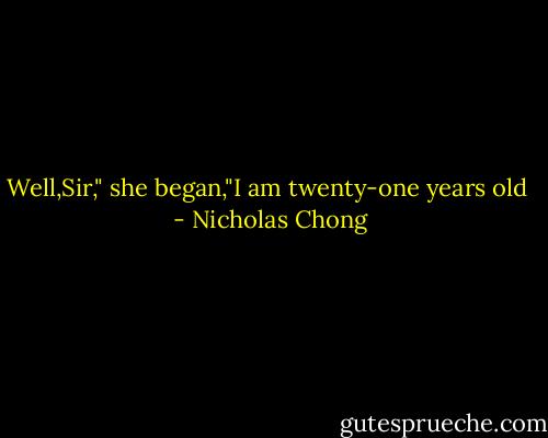 Well,Sir," she began,"I am twenty-one years old  - Nicholas Chong