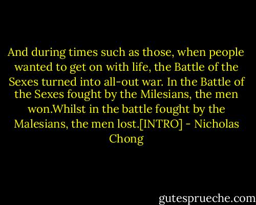 And during times such as those, when people wanted to get on with life, the Battle of the Sexes turned into all-out war.<br />In the Battle of the Sexes fought by the Milesians, the men won.Whilst in the battle fought by the Malesians, the men lost.[INTRO] - Nicholas Chong