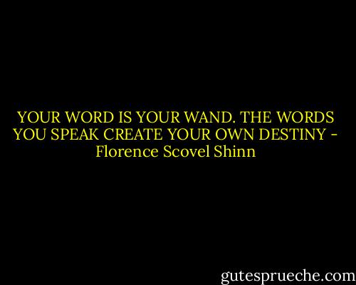 YOUR WORD IS YOUR WAND. THE WORDS YOU SPEAK CREATE YOUR OWN DESTINY - Florence Scovel Shinn