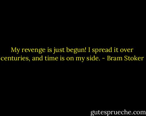 My revenge is just begun! I spread it over centuries, and time is on my side. - Bram Stoker
