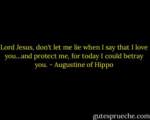 Lord Jesus, don't let me lie when I say that I love you...and protect me, for today I could betray you. - Augustine of Hippo