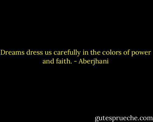 Dreams dress us carefully in the colors of power and faith. - Aberjhani