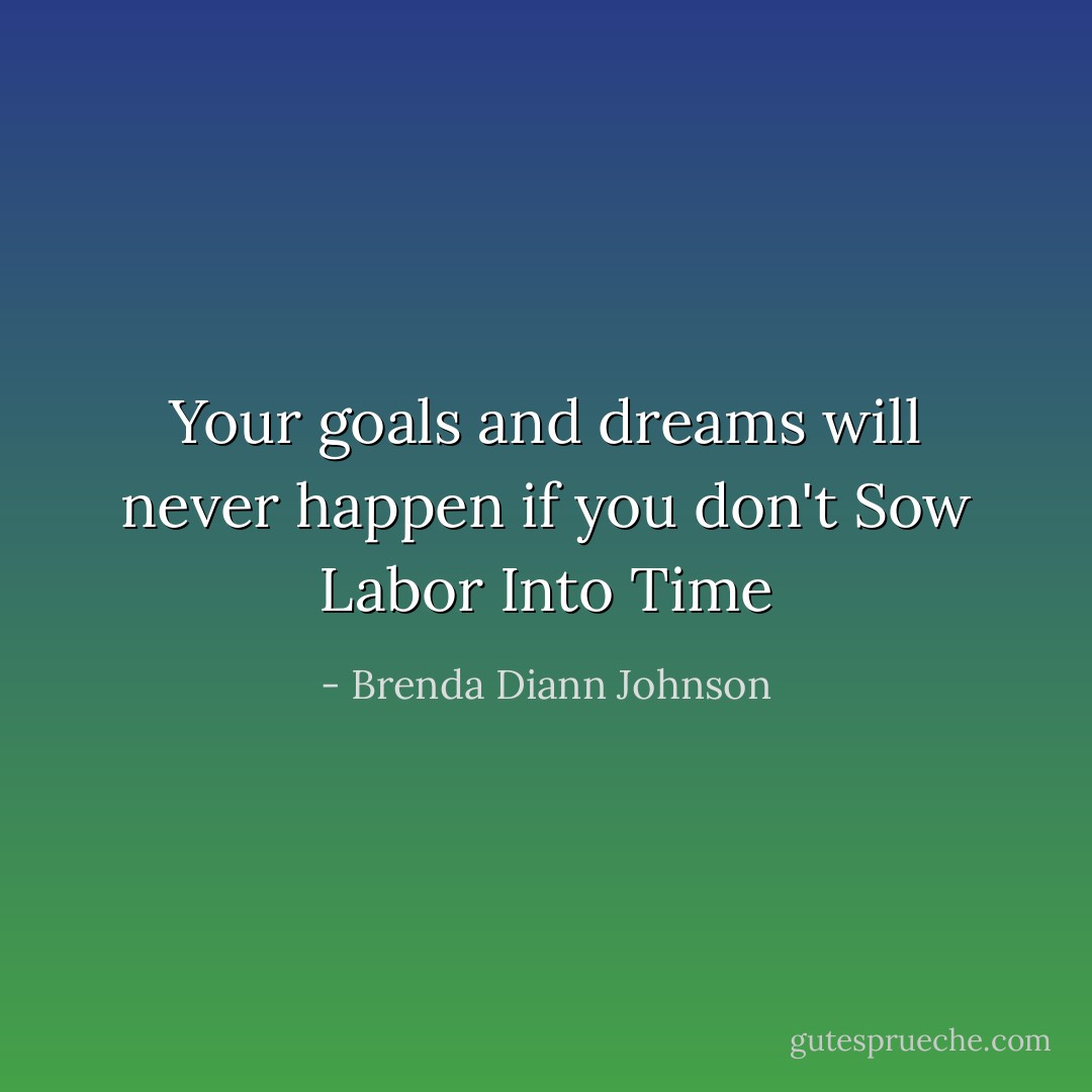 Your goals and dreams will never happen if you don't Sow Labor Into Time - Brenda Diann Johnson