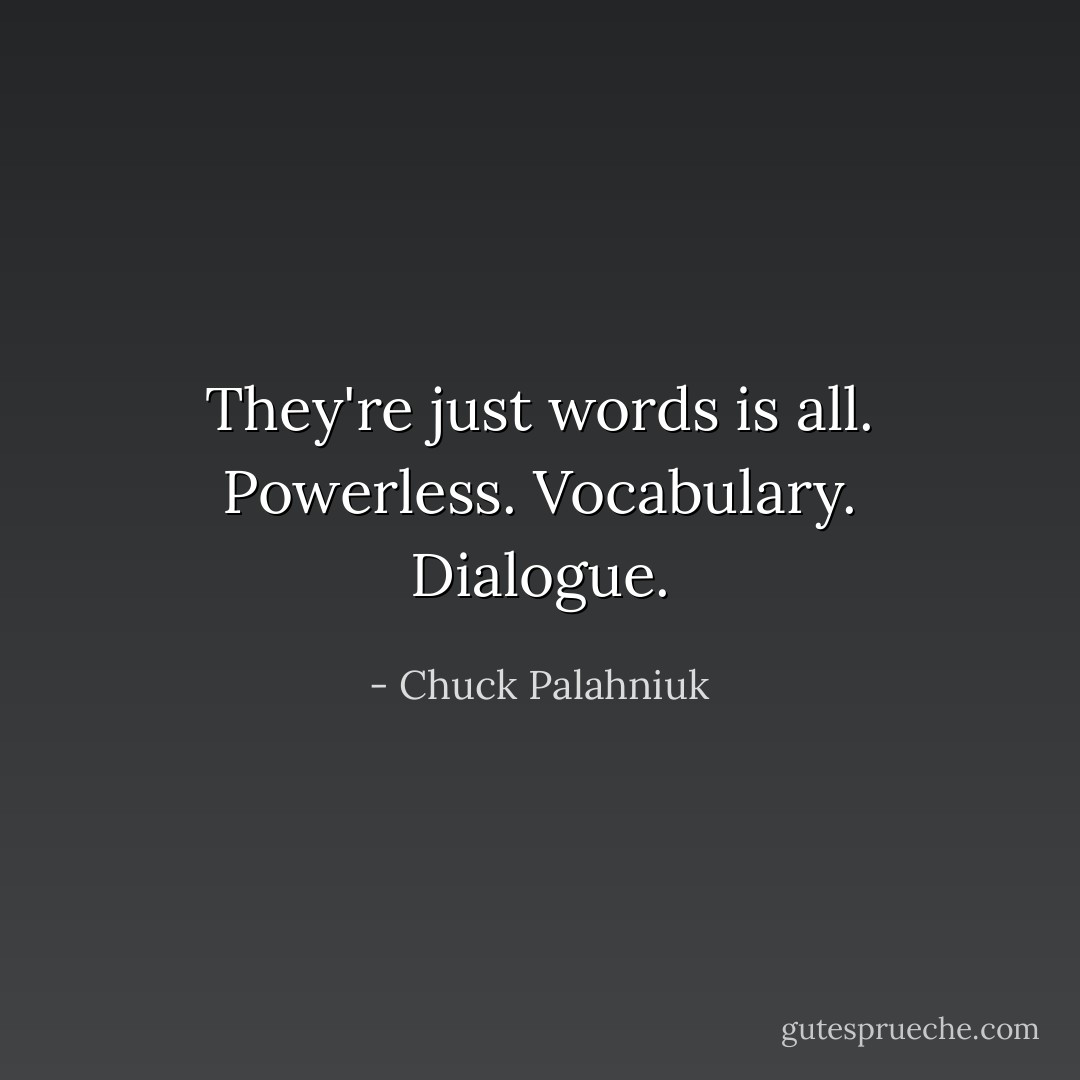 They're just words is all. Powerless. Vocabulary. Dialogue. - Chuck Palahniuk