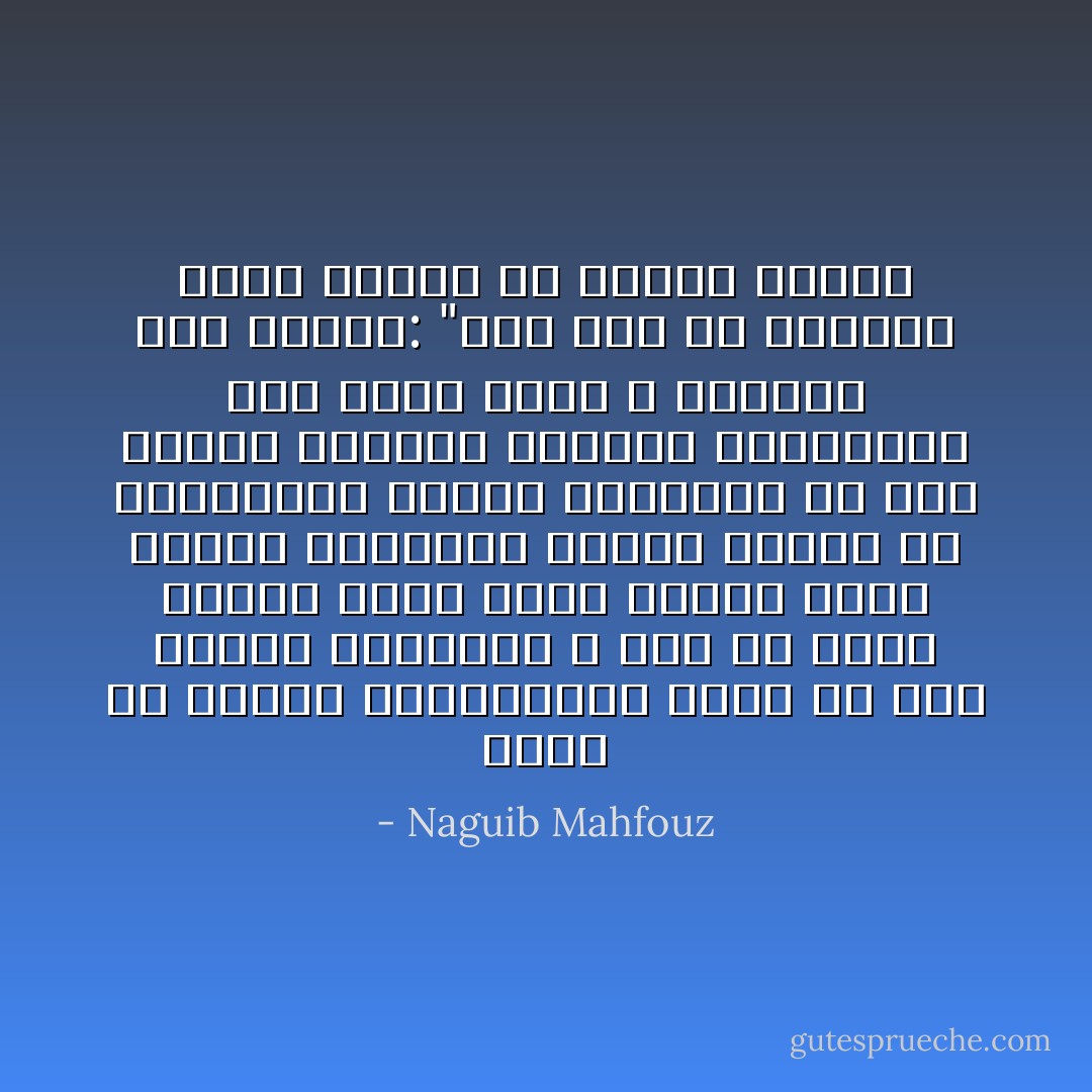 ضجرت من الأزقة والحواري، ضجرت من حمل الأثاث والنقل، لا أمل في مشهد جديد، هناك حياة أخري، يتصل النهر بالبحر، يتوغل البحر في المجهول، يتمخض المجهول عن جزر وجبال وأحياء وملائكة وشياطين، ثمة نداء عجيب لا يقاوم، قلت لنفسي: "جرب حظك يا سندباد وألق بذاتك في أحضان الغيب - Naguib Mahfouz