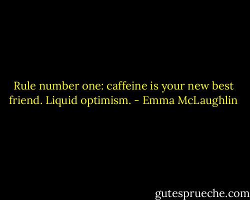 Rule number one: caffeine is your new best friend. Liquid optimism. - Emma McLaughlin