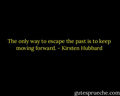 The only way to escape the past is to keep moving forward. - Kirsten Hubbard