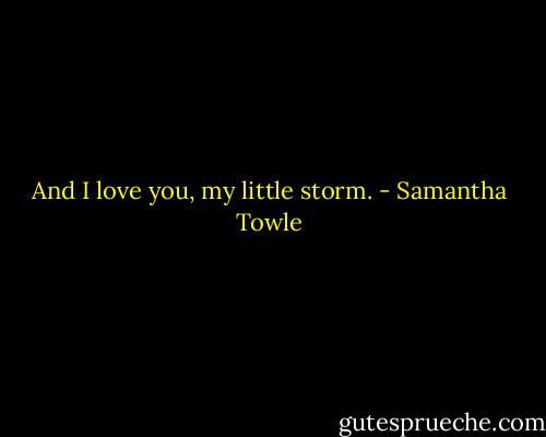 And I love you, my little storm. - Samantha Towle