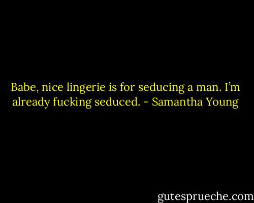 Babe, nice lingerie is for seducing a man. I’m already fucking seduced. - Samantha Young
