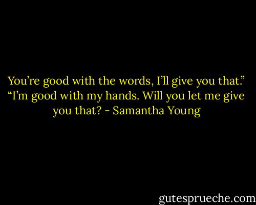You’re good with the words, I’ll give you that.”<br />“I’m good with my hands. Will you let me give you that? - Samantha Young