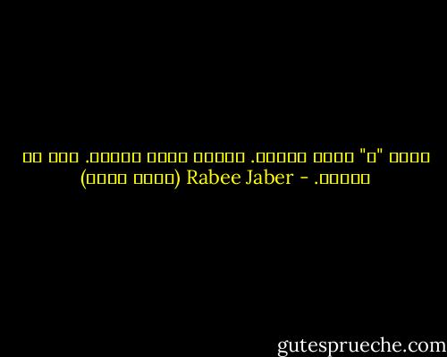 حياة "ك" جملة إسمية. حياتي جملة فعلية. هذا هو الفرق. - Rabee Jaber (ربيع جابر)