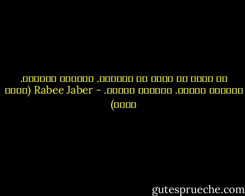 لا أريد أن أصعد من الحفرة. الحفرة تعجبني. الحفرة جيّدة. الحفرة هادئة. - Rabee Jaber (ربيع جابر)