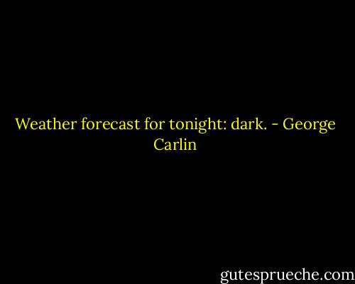 Weather forecast for tonight: dark. - George Carlin