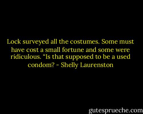 Lock surveyed all the costumes. Some must have cost a small fortune and some were ridiculous. “Is that supposed to be a used condom? - Shelly Laurenston