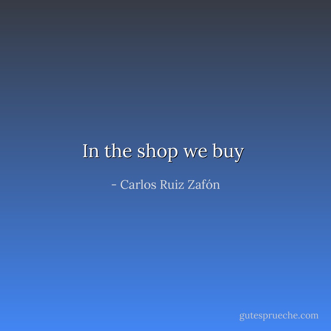 In the shop we buy  - Carlos Ruiz Zafón