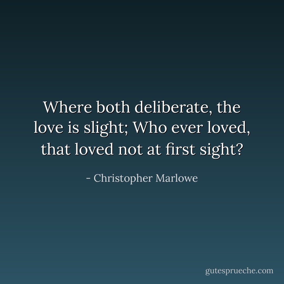 Where both deliberate, the love is slight; Who ever loved, that loved not at first sight? - Christopher Marlowe