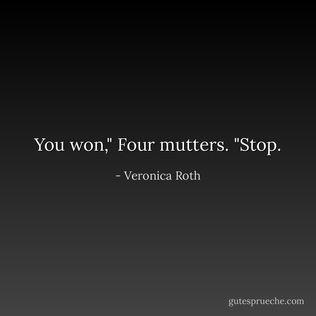 You won," Four mutters. "Stop. - Veronica Roth