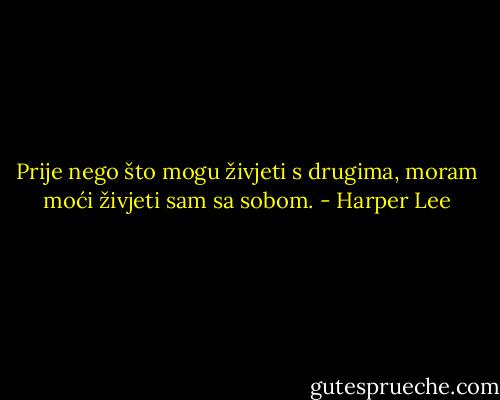 Prije nego što mogu živjeti s drugima, moram moći živjeti sam sa sobom. - Harper Lee