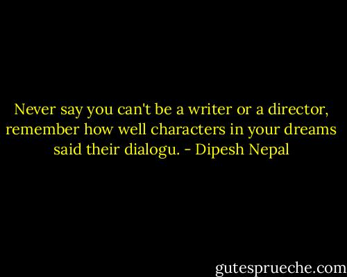‎Never say you can't be a writer or a director, remember how well characters in your dreams said their dialogu. - Dipesh Nepal