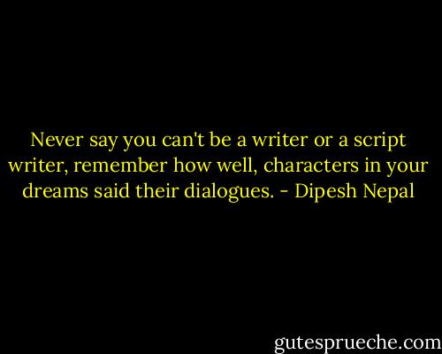 ‎Never say you can't be a writer or a script writer, remember how well, characters in your dreams said their dialogues. - Dipesh Nepal