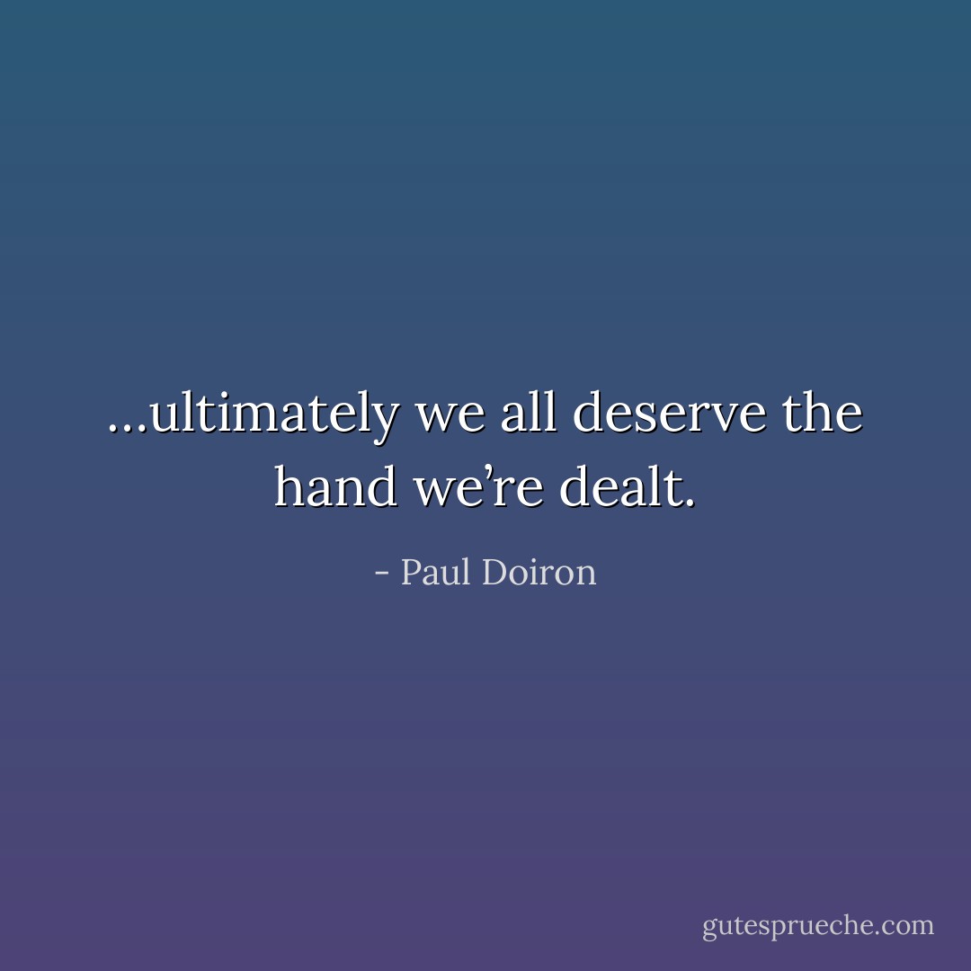 …ultimately we all deserve the hand we’re dealt. - Paul Doiron