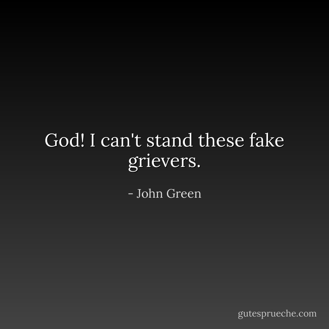 God! I can't stand these fake grievers. - John Green