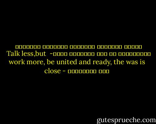 أقلوا الكلام، وأكثروا الفعال، وأتحدوا واستعدوا، إن يوم المعركة قريب- <br />Talk less,but work more, be united and ready, the was is close - علي الطنطاوي