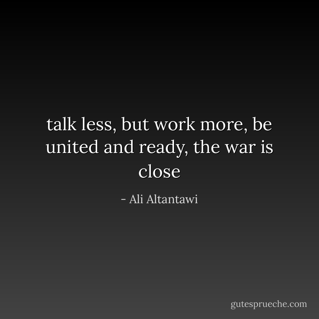 talk less, but work more, be united and ready, the war is close - Ali Altantawi