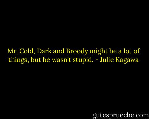 Mr. Cold, Dark and Broody might be a lot of things, but he wasn’t stupid. - Julie Kagawa