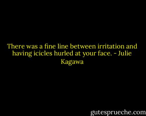 There was a fine line between irritation and having icicles hurled at your face. - Julie Kagawa