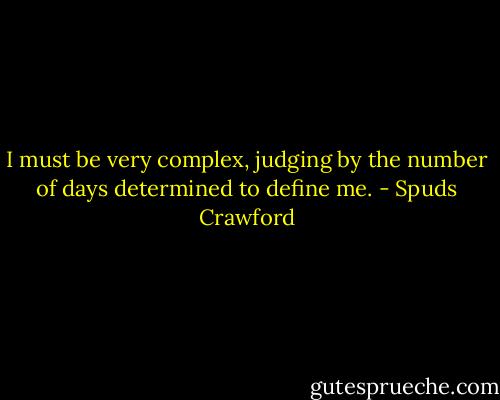 I must be very complex, judging by the number of days determined to define me. - Spuds Crawford