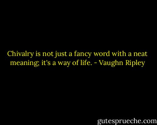 Chivalry is not just a fancy word with a neat meaning; it's a way of life. - Vaughn Ripley